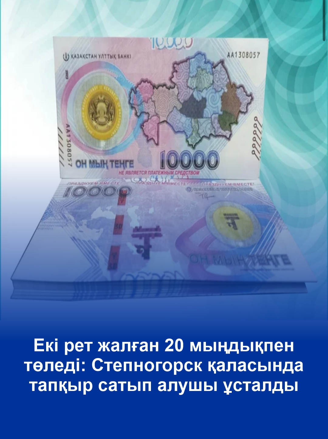 Дважды расплатился сувенирными 20 тысячами: в Степногорске задержали находчивого покупателя